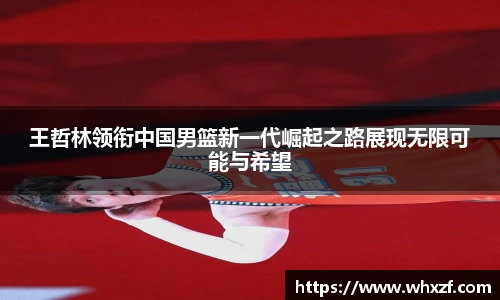 王哲林领衔中国男篮新一代崛起之路展现无限可能与希望