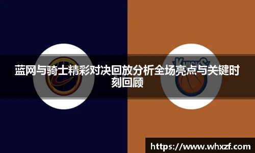 蓝网与骑士精彩对决回放分析全场亮点与关键时刻回顾