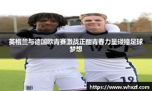 英格兰与德国欧青赛激战正酣青春力量碰撞足球梦想