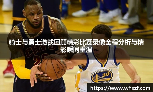 骑士与勇士激战回顾精彩比赛录像全程分析与精彩瞬间重温