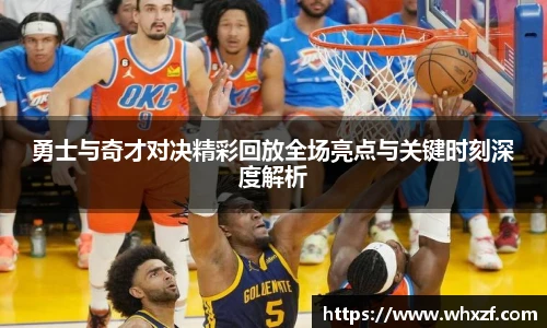 勇士与奇才对决精彩回放全场亮点与关键时刻深度解析