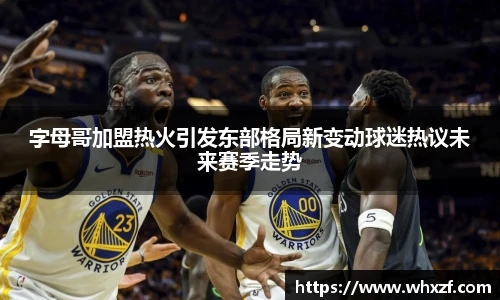 yy体育字母哥加盟热火引发东部格局新变动球迷热议未来赛季走势