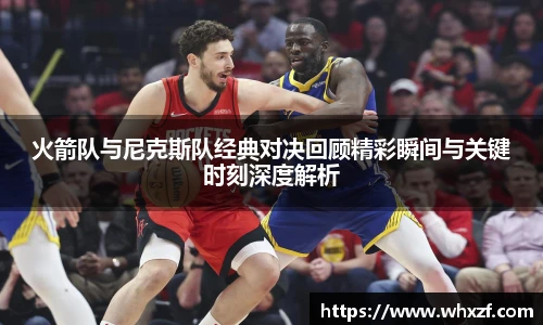 火箭队与尼克斯队经典对决回顾精彩瞬间与关键时刻深度解析