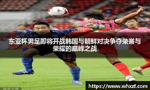 东亚杯男足即将开战韩国与朝鲜对决争夺荣誉与荣耀的巅峰之战