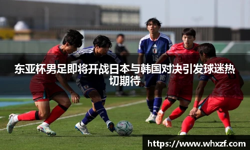东亚杯男足即将开战日本与韩国对决引发球迷热切期待