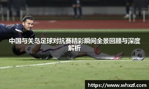 中国与关岛足球对抗赛精彩瞬间全景回顾与深度解析