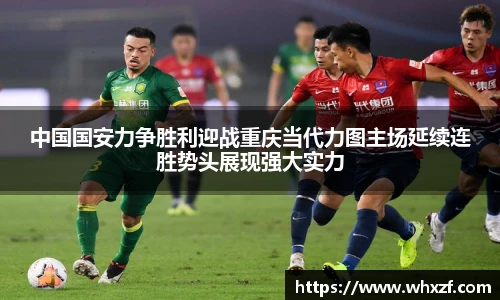 中国国安力争胜利迎战重庆当代力图主场延续连胜势头展现强大实力