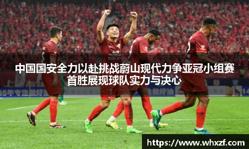 中国国安全力以赴挑战蔚山现代力争亚冠小组赛首胜展现球队实力与决心