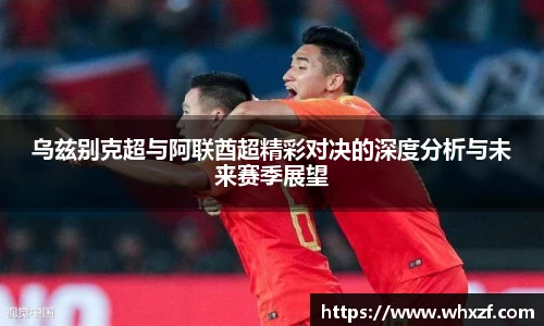 乌兹别克超与阿联酋超精彩对决的深度分析与未来赛季展望