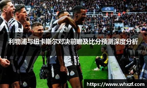 利物浦与纽卡斯尔对决前瞻及比分预测深度分析