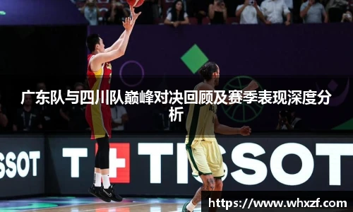 广东队与四川队巅峰对决回顾及赛季表现深度分析