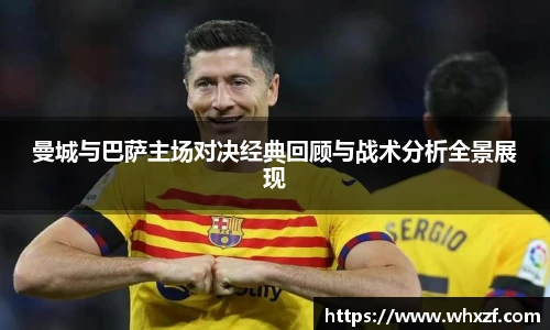 曼城与巴萨主场对决经典回顾与战术分析全景展现