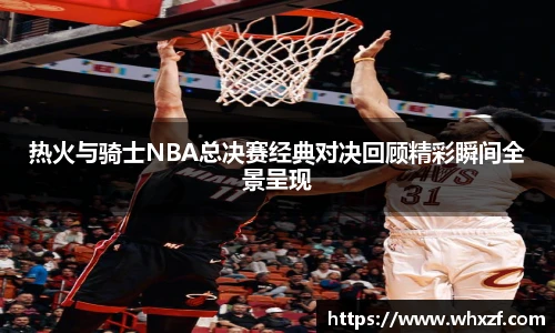 热火与骑士NBA总决赛经典对决回顾精彩瞬间全景呈现